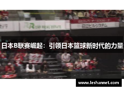 日本B联赛崛起：引领日本篮球新时代的力量