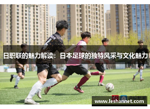 日职联的魅力解读：日本足球的独特风采与文化魅力
