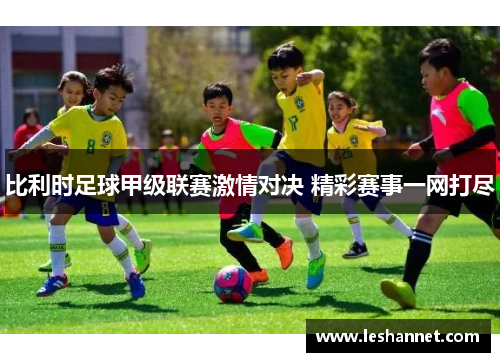 比利时足球甲级联赛激情对决 精彩赛事一网打尽