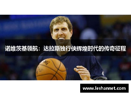 诺维茨基领航：达拉斯独行侠辉煌时代的传奇征程