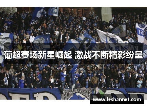 葡超赛场新星崛起 激战不断精彩纷呈