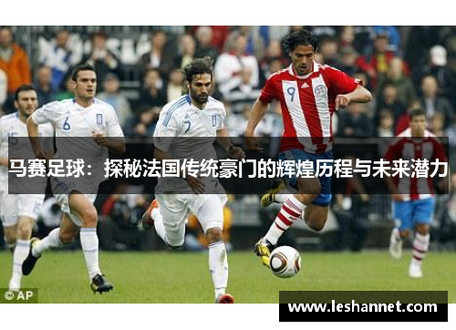 马赛足球：探秘法国传统豪门的辉煌历程与未来潜力