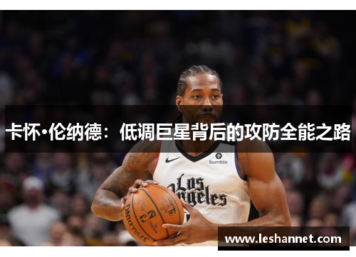 卡怀·伦纳德：低调巨星背后的攻防全能之路