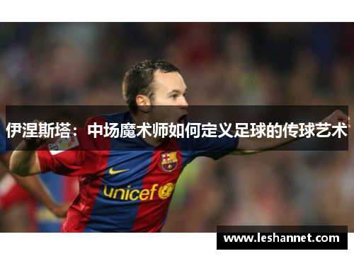 伊涅斯塔：中场魔术师如何定义足球的传球艺术