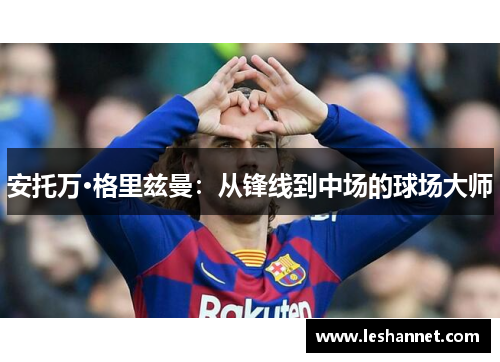 安托万·格里兹曼：从锋线到中场的球场大师