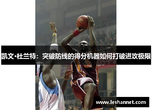 凯文·杜兰特：突破防线的得分机器如何打破进攻极限