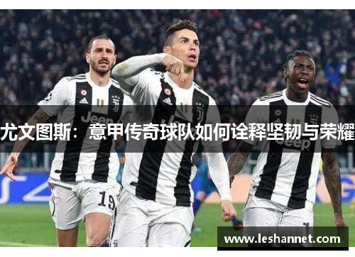 尤文图斯：意甲传奇球队如何诠释坚韧与荣耀