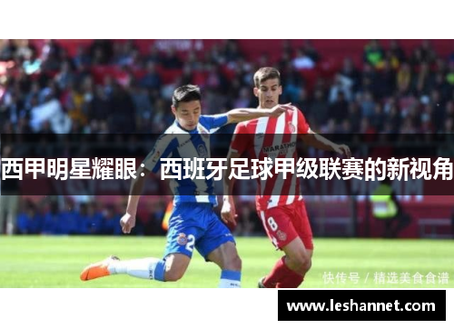 西甲明星耀眼：西班牙足球甲级联赛的新视角