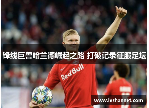 锋线巨兽哈兰德崛起之路 打破记录征服足坛