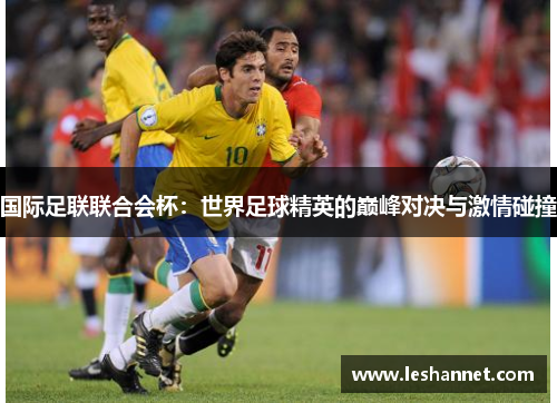 国际足联联合会杯：世界足球精英的巅峰对决与激情碰撞