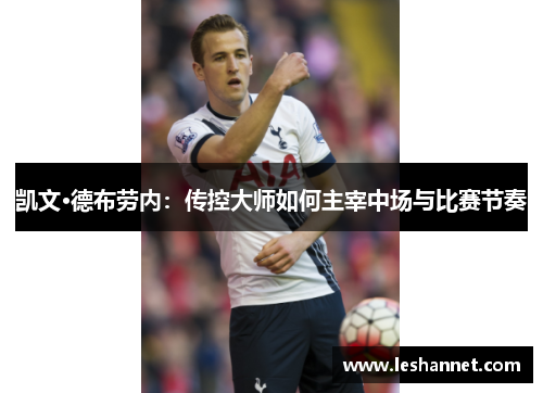 凯文·德布劳内：传控大师如何主宰中场与比赛节奏