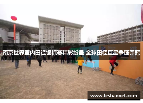 南京世界室内田径锦标赛精彩纷呈 全球田径巨星争锋夺冠