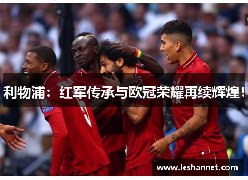 利物浦：红军传承与欧冠荣耀再续辉煌！