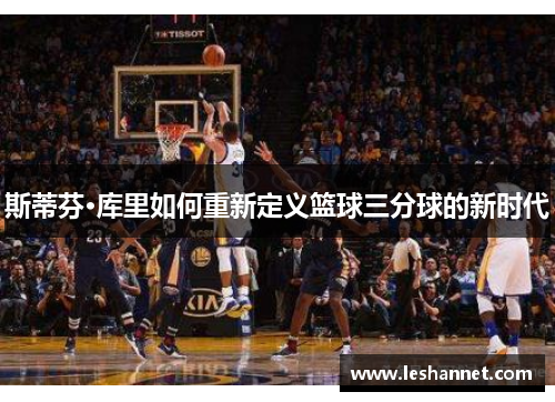 斯蒂芬·库里如何重新定义篮球三分球的新时代