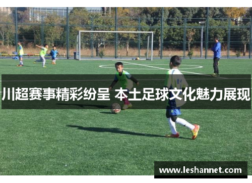 川超赛事精彩纷呈 本土足球文化魅力展现