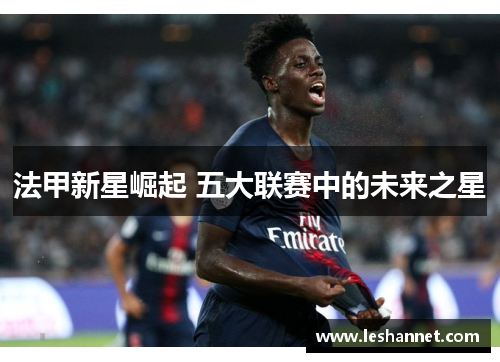 法甲新星崛起 五大联赛中的未来之星