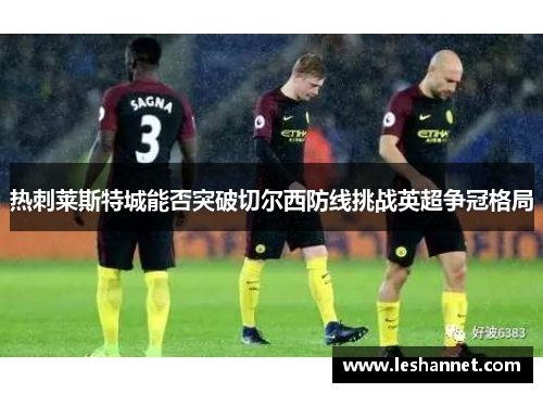 热刺莱斯特城能否突破切尔西防线挑战英超争冠格局