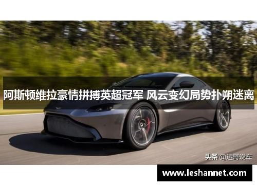 阿斯顿维拉豪情拼搏英超冠军 风云变幻局势扑朔迷离