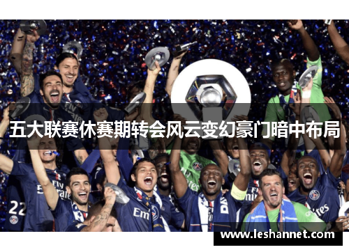 五大联赛休赛期转会风云变幻豪门暗中布局