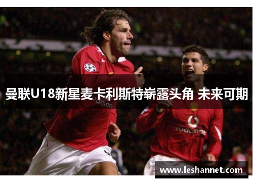 曼联U18新星麦卡利斯特崭露头角 未来可期