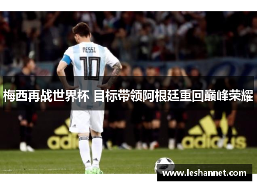 梅西再战世界杯 目标带领阿根廷重回巅峰荣耀