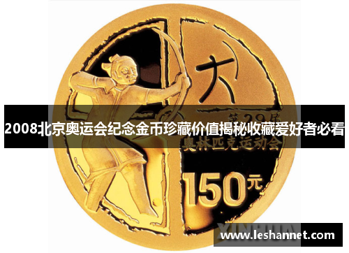 2008北京奥运会纪念金币珍藏价值揭秘收藏爱好者必看